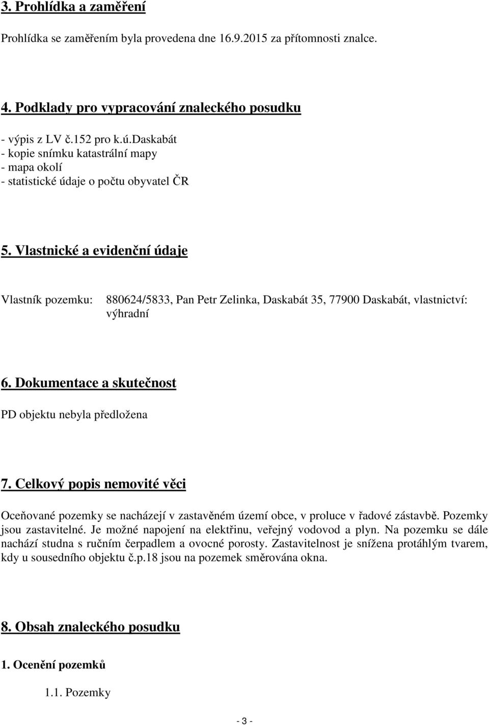 Vlastnické a evidenční údaje Vlastník pozemku: 880624/5833, Pan Petr Zelinka, Daskabát 35, 77900 Daskabát, vlastnictví: výhradní 6. Dokumentace a skutečnost PD objektu nebyla předložena 7.