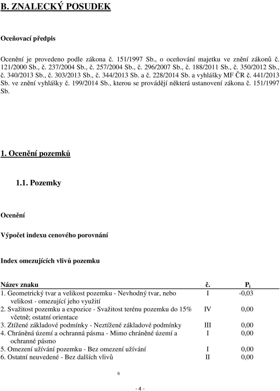 , kterou se provádějí některá ustanovení zákona č. 151/1997 Sb. 1. Ocenění pozemků 1.1. Pozemky Ocenění Výpočet indexu cenového porovnání Index omezujících vlivů pozemku Název znaku č. P i 1.