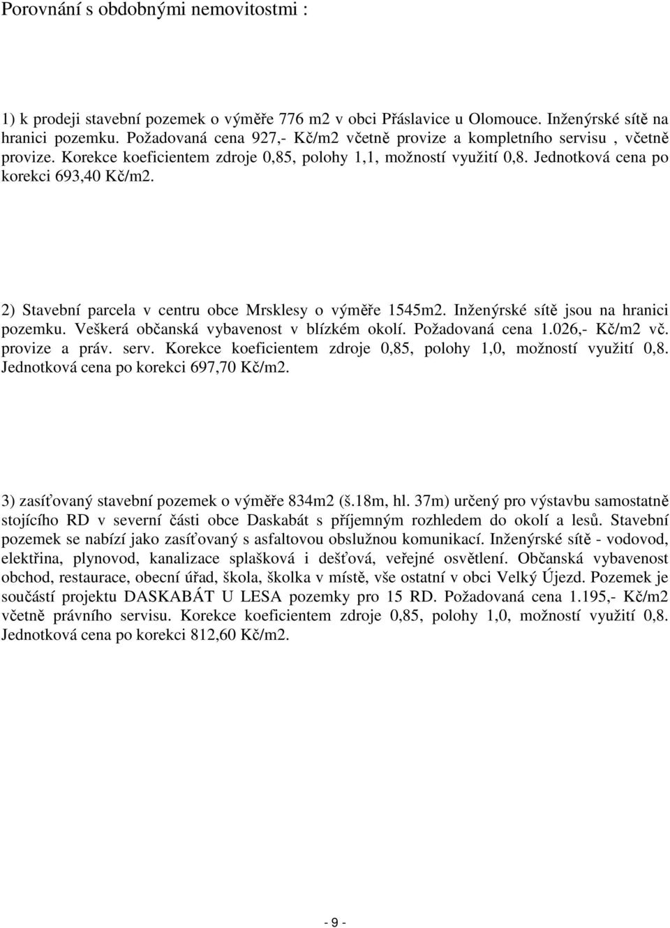 2) Stavební parcela v centru obce Mrsklesy o výměře 1545m2. Inženýrské sítě jsou na hranici pozemku. Veškerá občanská vybavenost v blízkém okolí. Požadovaná cena 1.026,- Kč/m2 vč. provize a práv.