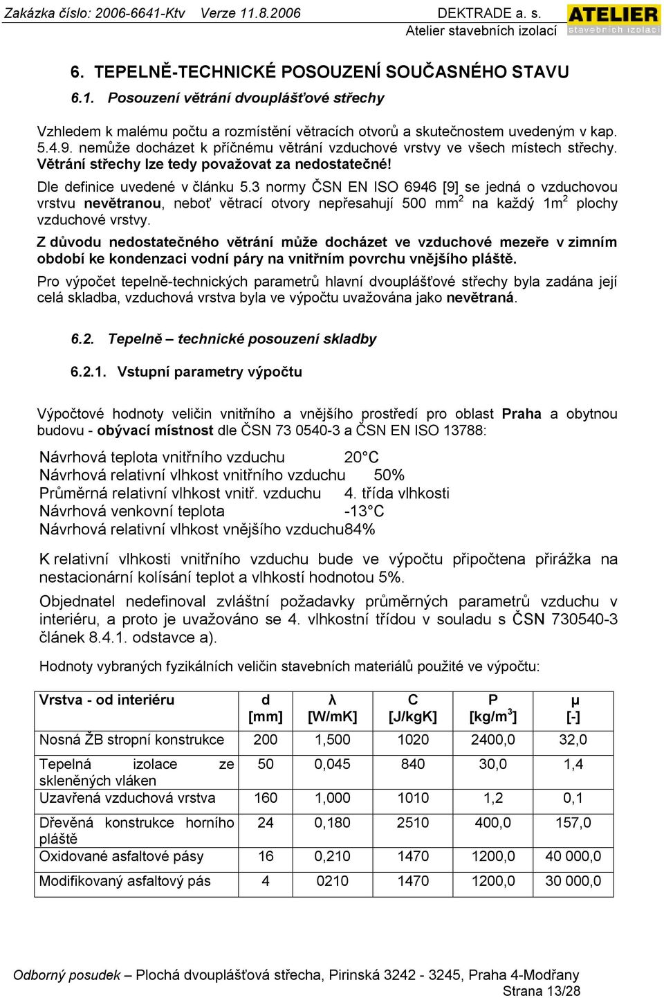 3 normy ČSN EN ISO 6946 [9] se jedná o vzduchovou vrstvu nevětranou, neboť větrací otvory nepřesahují 500 mm 2 na každý 1m 2 plochy vzduchové vrstvy.