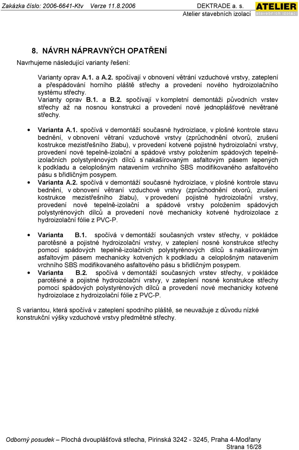 spočívají v kompletní demontáži původních vrstev střechy až na nosnou konstrukci a provedení nové jednoplášťové nevětrané střechy. Varianta A.1.