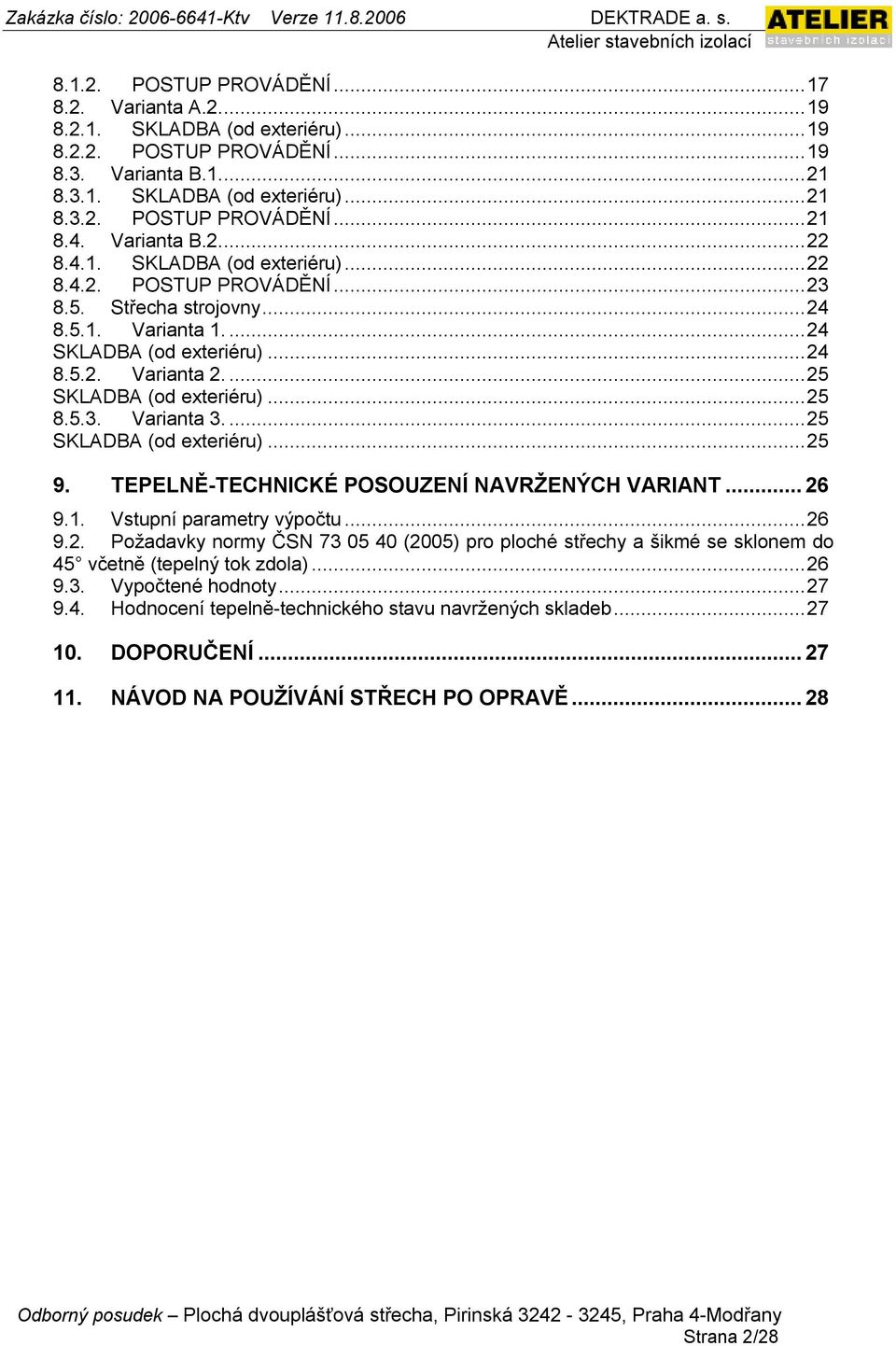 ..25 SKLADBA (od exteriéru)...25 8.5.3. Varianta 3...25 SKLADBA (od exteriéru)...25 9. TEPELNĚ-TECHNICKÉ POSOUZENÍ NAVRŽENÝCH VARIANT...26 9.1. Vstupní parametry výpočtu...26 9.2. Požadavky normy ČSN 73 05 40 (2005) pro ploché střechy a šikmé se sklonem do 45 včetně (tepelný tok zdola).