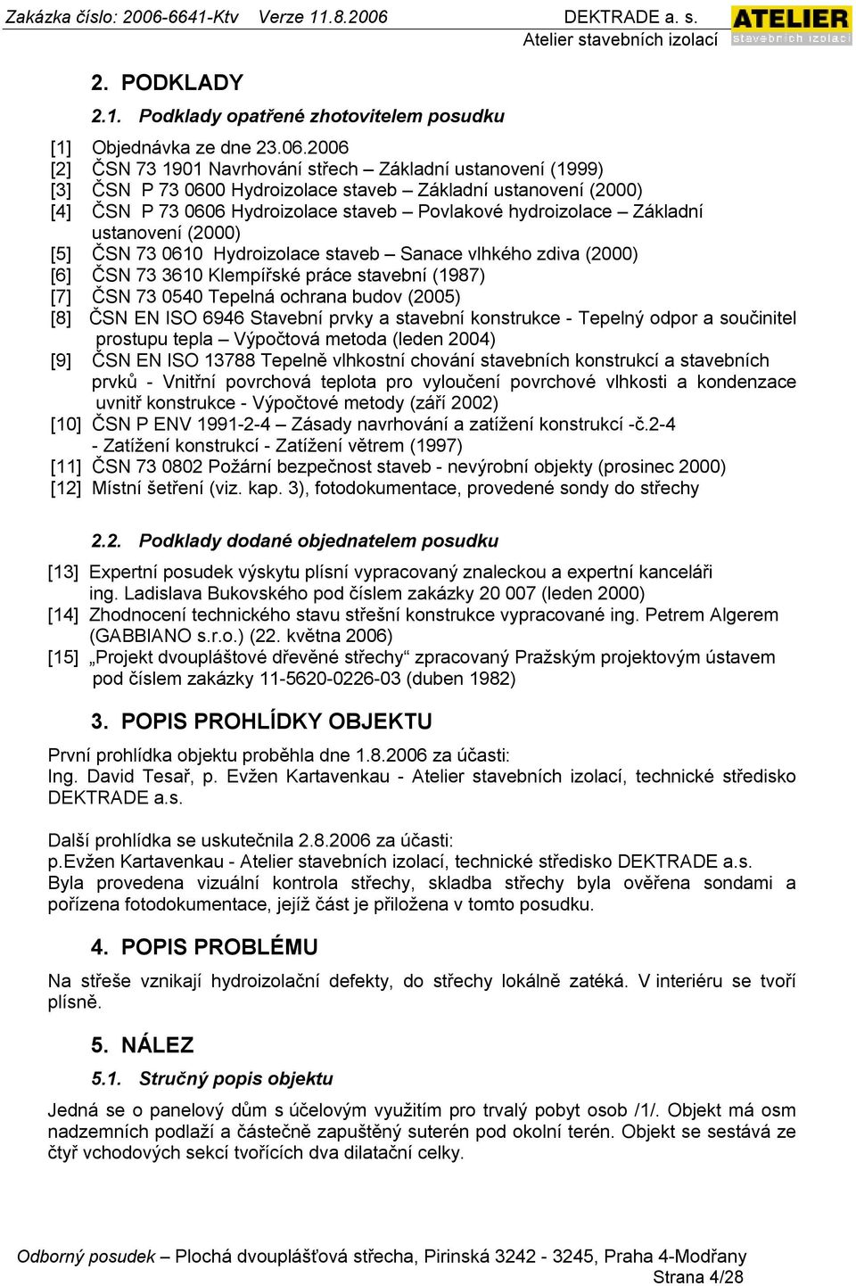 Základní ustanovení (2000) [5] ČSN 73 0610 Hydroizolace staveb Sanace vlhkého zdiva (2000) [6] ČSN 73 3610 Klempířské práce stavební (1987) [7] ČSN 73 0540 Tepelná ochrana budov (2005) [8] ČSN EN ISO