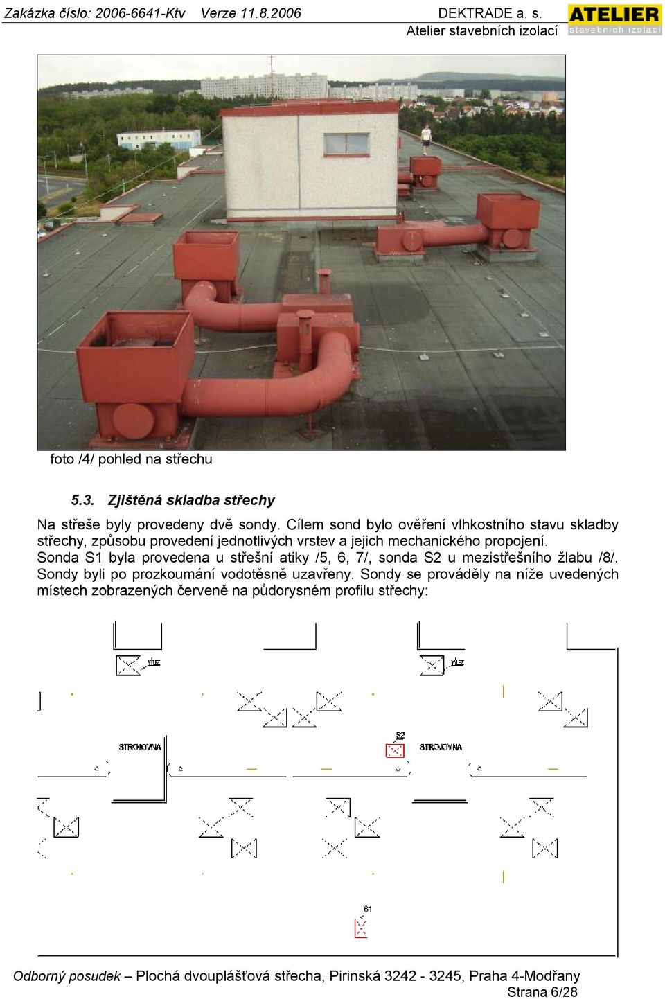 mechanického propojení. Sonda S1 byla provedena u střešní atiky /5, 6, 7/, sonda S2 u mezistřešního žlabu /8/.