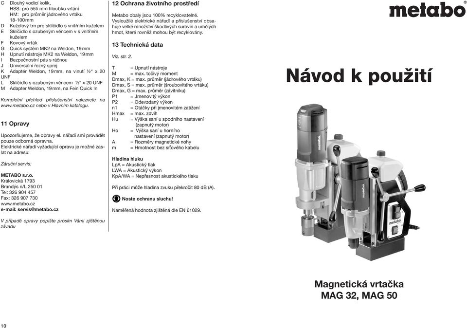 s ozubeným věncem ½ x 20 UNF M Adapter Weldon, 19 mm, na Fein Quick In Kompletní přehled příslušenství naleznete na www.metabo.cz nebo v Hlavním katalogu. 11 Opravy Upozorňujeme, že opravy el.