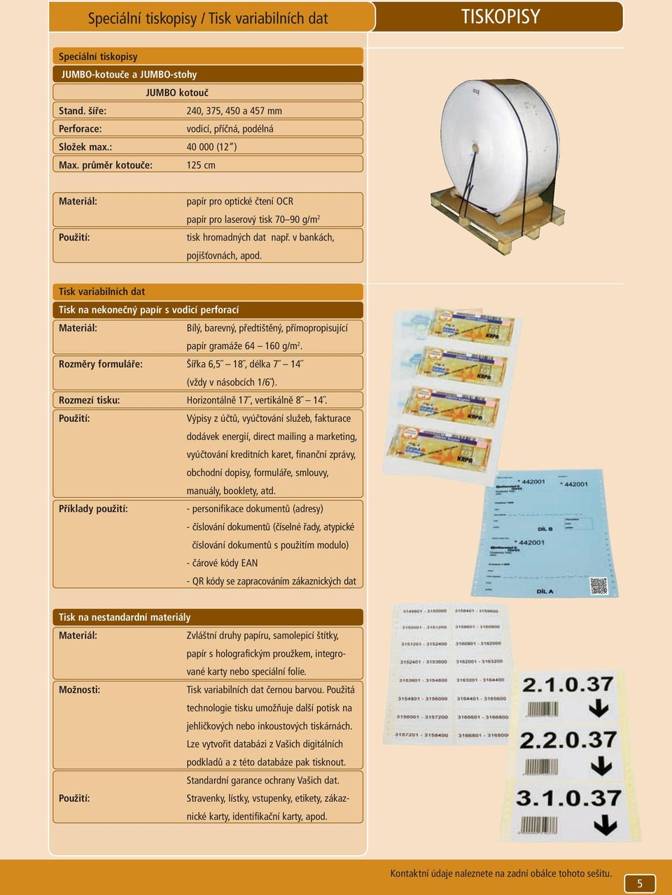 Tisk variabilních dat Tisk na nekonečný papír s vodicí perforací Materiál: Bílý, barevný, předtištěný, přímopropisující papír gramáže 64 160 g/m 2.