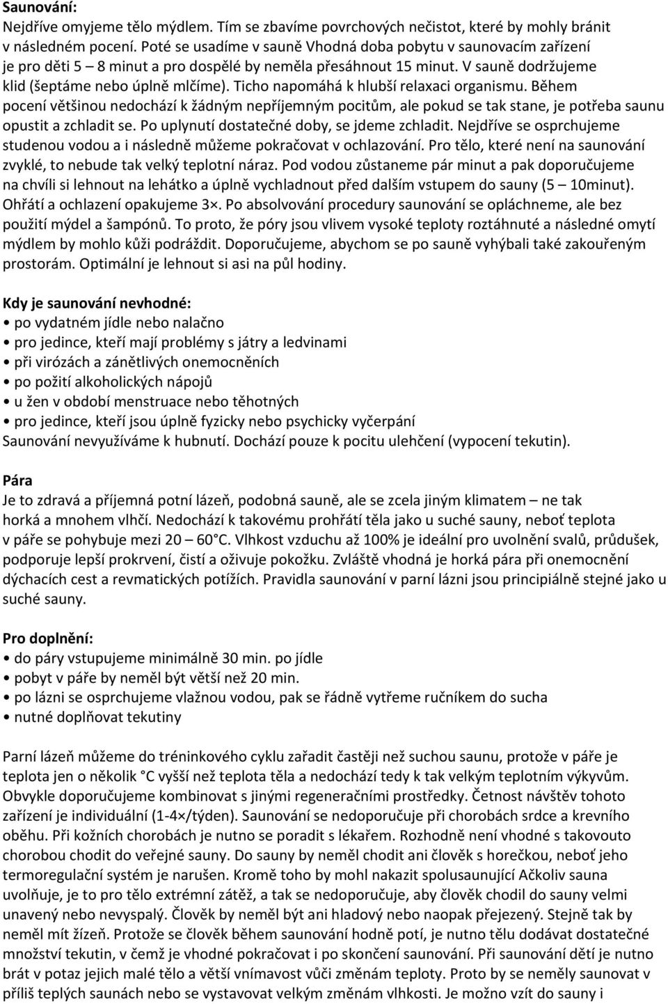 Ticho napomáhá k hlubší relaxaci organismu. Během pocení většinou nedochází k žádným nepříjemným pocitům, ale pokud se tak stane, je potřeba saunu opustit a zchladit se.