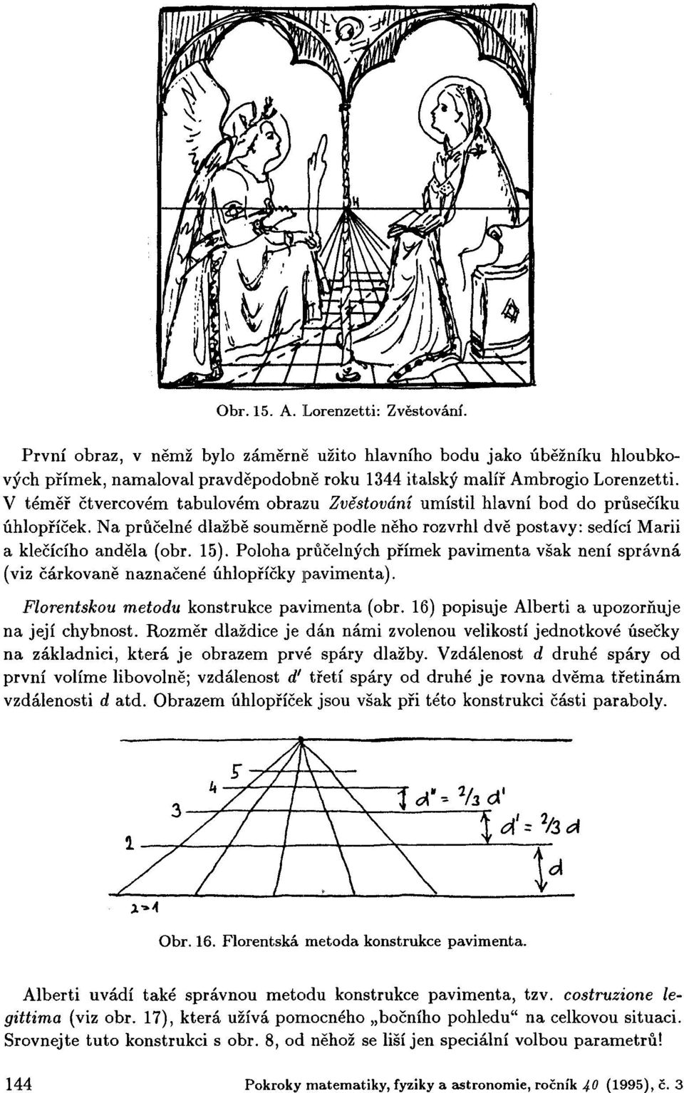 Poloha průčelných přímek pavimenta však není správná (viz čárkovaně naznačené úhlopříčky pavimenta). Florentskou metodu konstrukce pavimenta (obr. 16) popisuje Alberti a upozorňuje na její chybnost.
