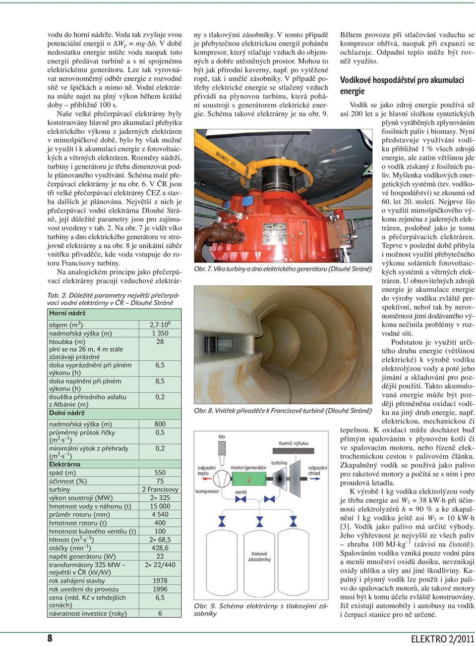 minimální výtok z přehrady 0, (m 3 s ) Elektrárna spád (m) 550 účinnost (%) 5 turbíny Francisovy výkon soustrojí (MW) 35 hmotnost vody v náhonu (t) 5 000 průměr rotoru (mm) 50 hmotnost rotoru (t) 00