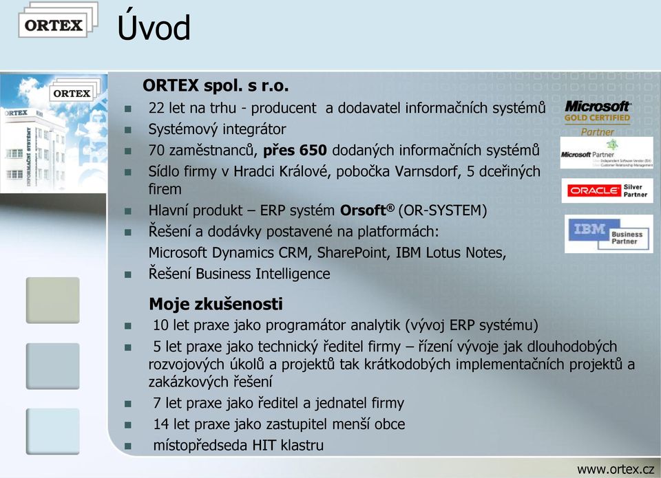 Řešení Business Intelligence Moje zkušenosti 10 let praxe jako programátor analytik (vývoj ERP systému) 5 let praxe jako technický ředitel firmy řízení vývoje jak dlouhodobých rozvojových