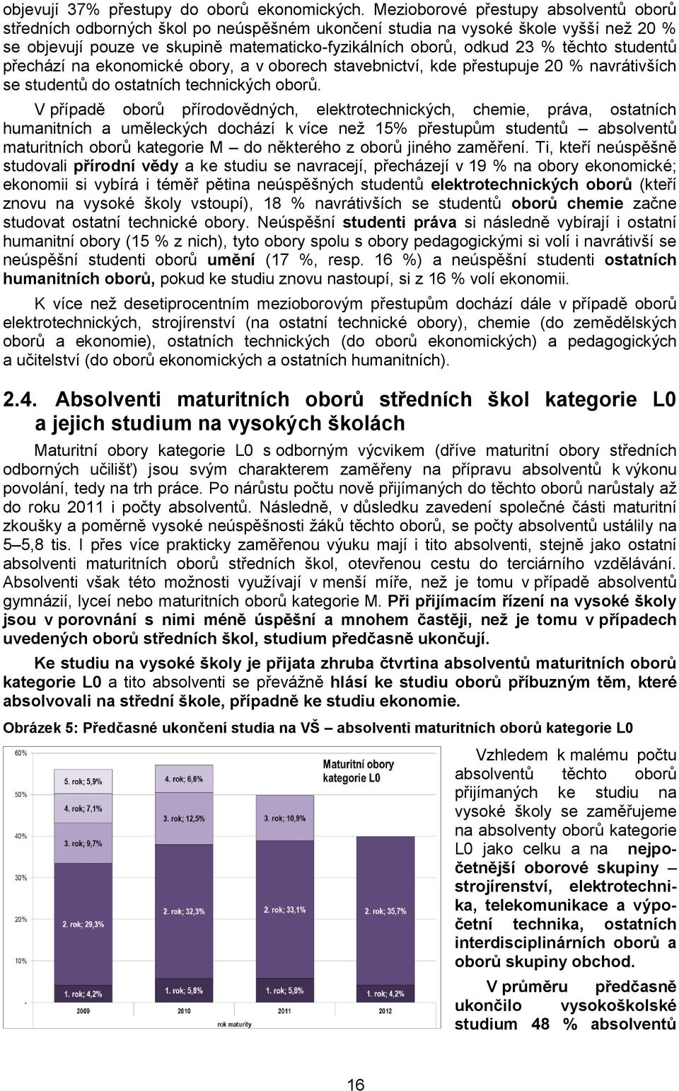 těchto studentů přechází na ekonomické obory, a v oborech stavebnictví, kde přestupuje 20 % navrátivších se studentů do ostatních technických oborů.