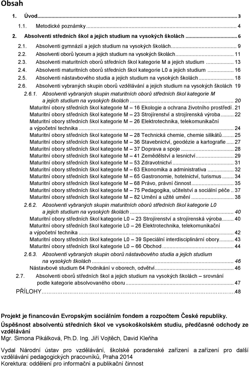 Absolventi nástavbového studia a jejich studium na vysokých školách... 18 2.6. Absolventi vybraných skupin oborů vzdělávání a jejich studium na vysokých školách 19 2.6.1. Absolventi vybraných skupin maturitních oborů středních škol kategorie M a jejich studium na vysokých školách.