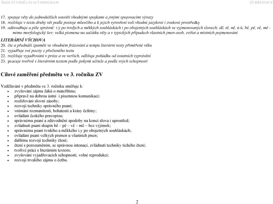 odůvodňuje a píše správně: i/y po tvrdých a měkkých souhláskách i po obojetných souhláskách ve vyjmenovaných slovech; dě, tě, ně, ú/ů, bě, pě, vě, mě - mimo morfologický šev; velká písmena na začátku