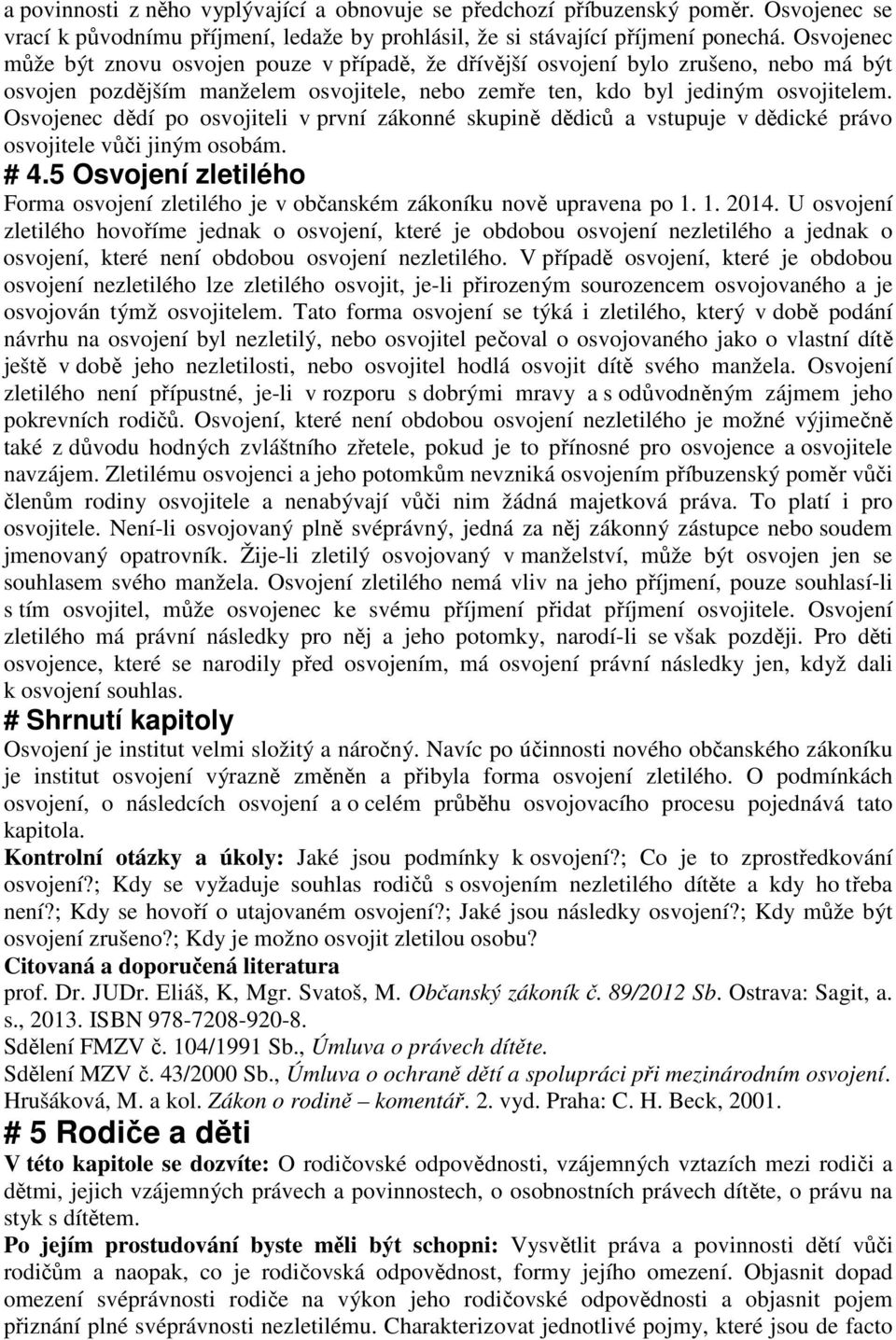 Osvojenec dědí po osvojiteli v první zákonné skupině dědiců a vstupuje v dědické právo osvojitele vůči jiným osobám. # 4.