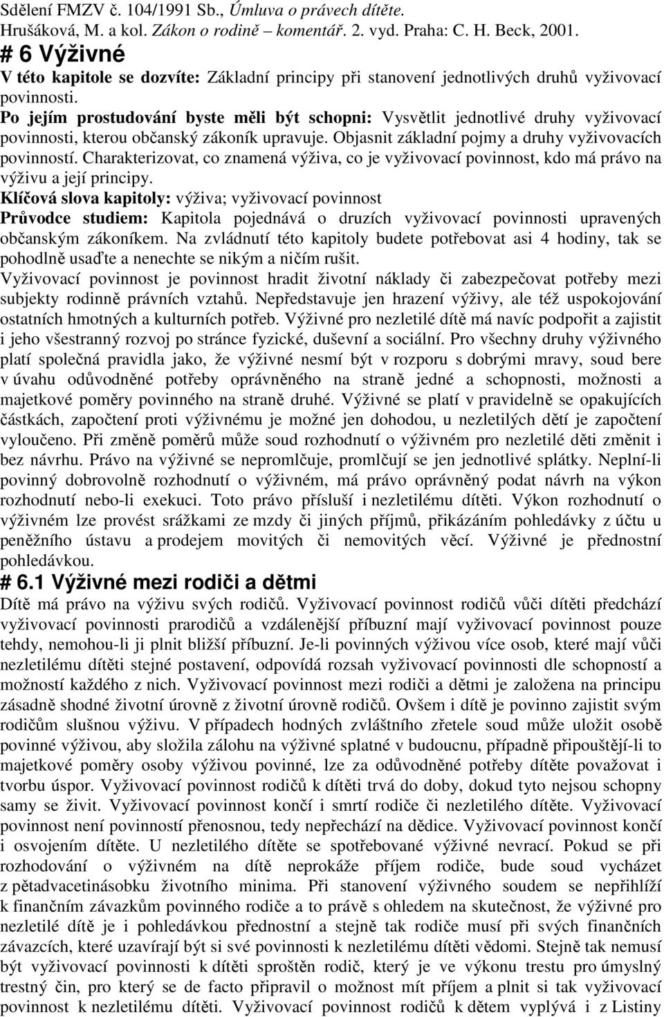 Po jejím prostudování byste měli být schopni: Vysvětlit jednotlivé druhy vyživovací povinnosti, kterou občanský zákoník upravuje. Objasnit základní pojmy a druhy vyživovacích povinností.