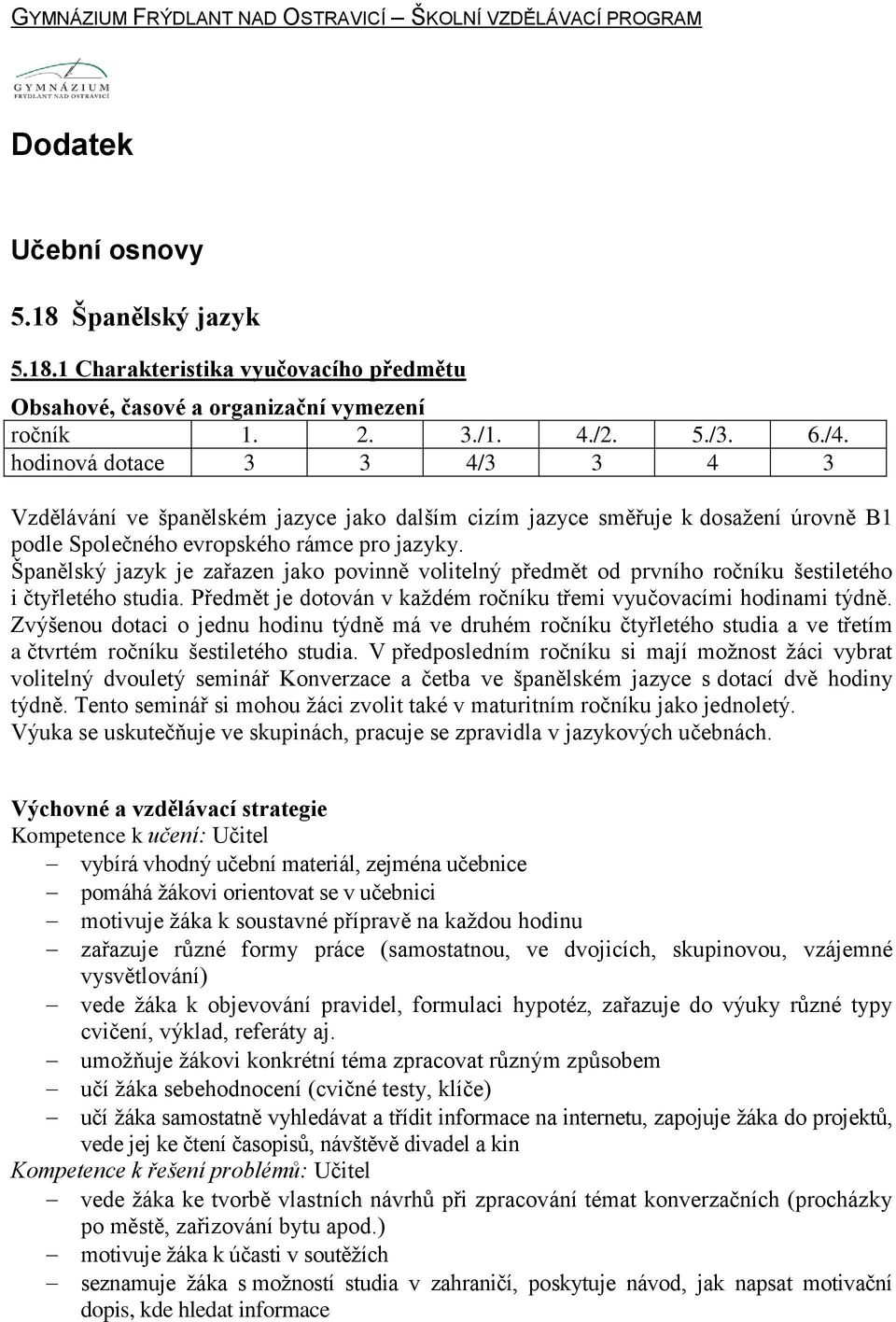 Španělský jazyk je zařazen jako povinně volitelný předmět od prvního ročníku šestiletého i čtyřletého studia. Předmět je dotován v každém ročníku třemi vyučovacími hodinami týdně.