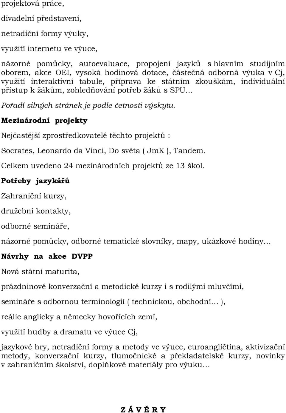 výskytu. Mezinárodní projekty Nejčastější zprostředkovatelé těchto projektů : Socrates, Leonardo da Vinci, Do světa ( JmK ), Tandem. Celkem uvedeno 24 mezinárodních projektů ze 13 škol.