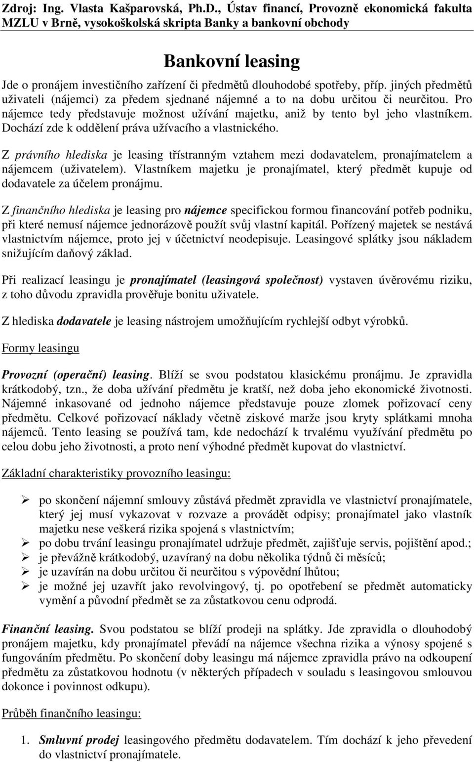 Z právního hlediska je leasing třístranným vztahem mezi dodavatelem, pronajímatelem a nájemcem (uživatelem). Vlastníkem majetku je pronajímatel, který předmět kupuje od dodavatele za účelem pronájmu.