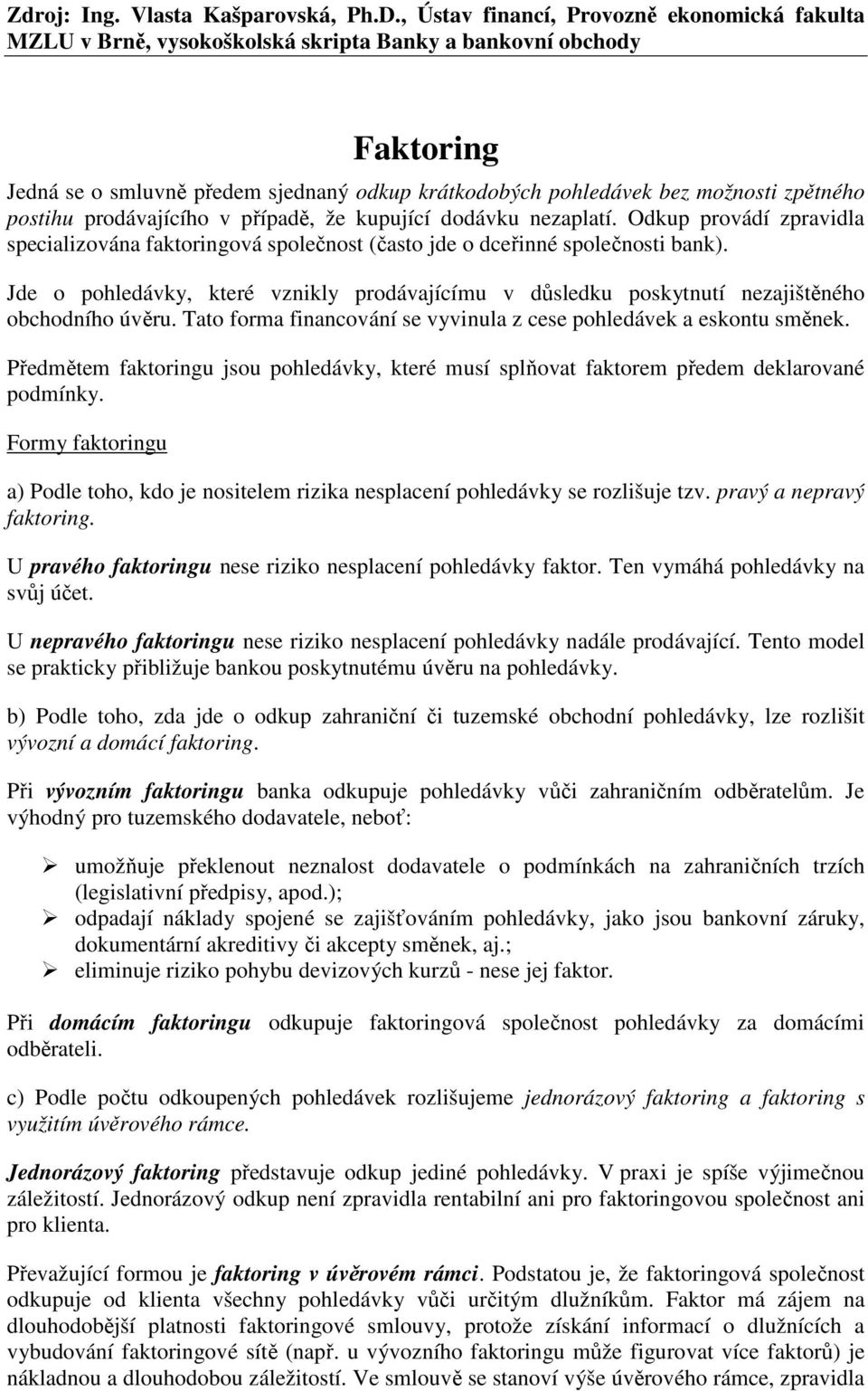 Jde o pohledávky, které vznikly prodávajícímu v důsledku poskytnutí nezajištěného obchodního úvěru. Tato forma financování se vyvinula z cese pohledávek a eskontu směnek.