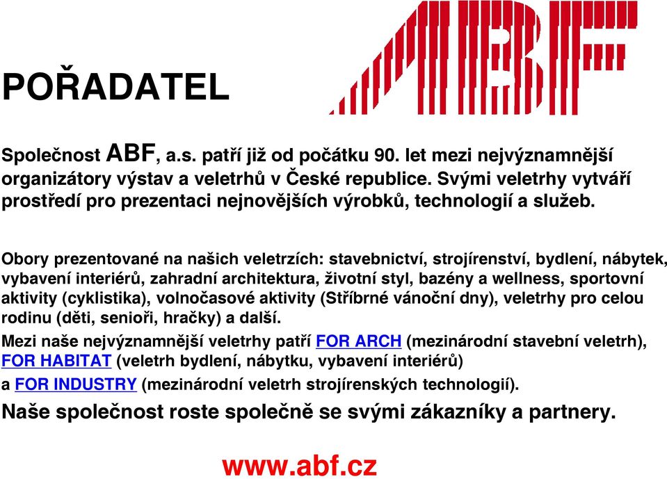 Obory prezentované na našich veletrzích: stavebnictví, strojírenství, bydlení, nábytek, vybavení interiérů, zahradní architektura, životní styl, bazény a wellness, sportovní aktivity (cyklistika),