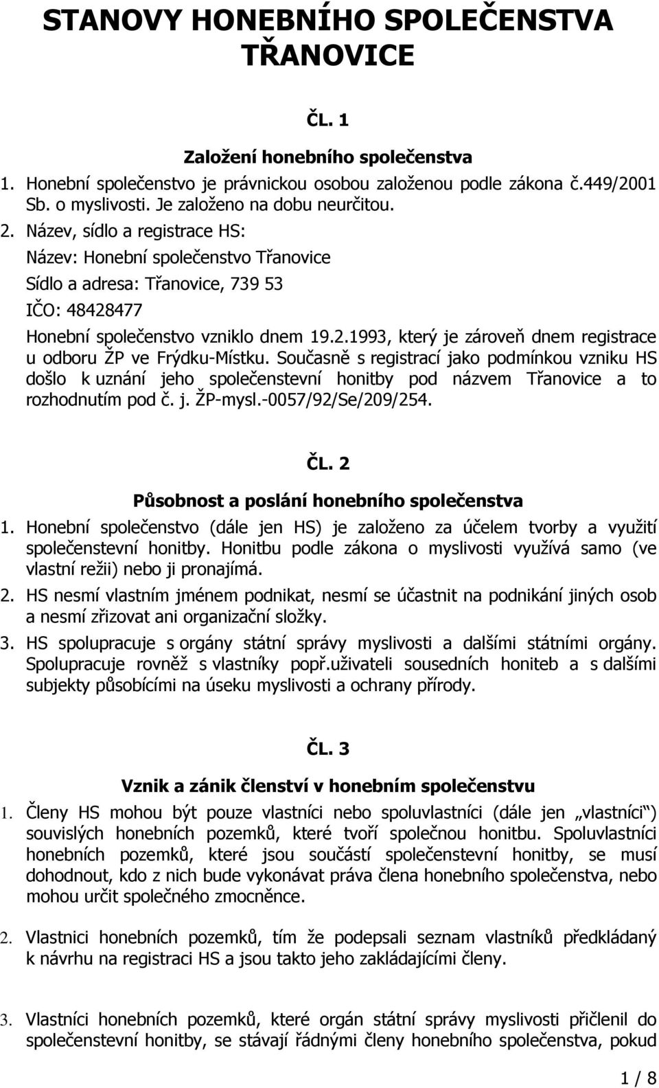 Současně s registrací jako podmínkou vzniku HS došlo k uznání jeho společenstevní honitby pod názvem Třanovice a to rozhodnutím pod č. j. ŽP-mysl.-0057/92/Se/209/254. ČL.