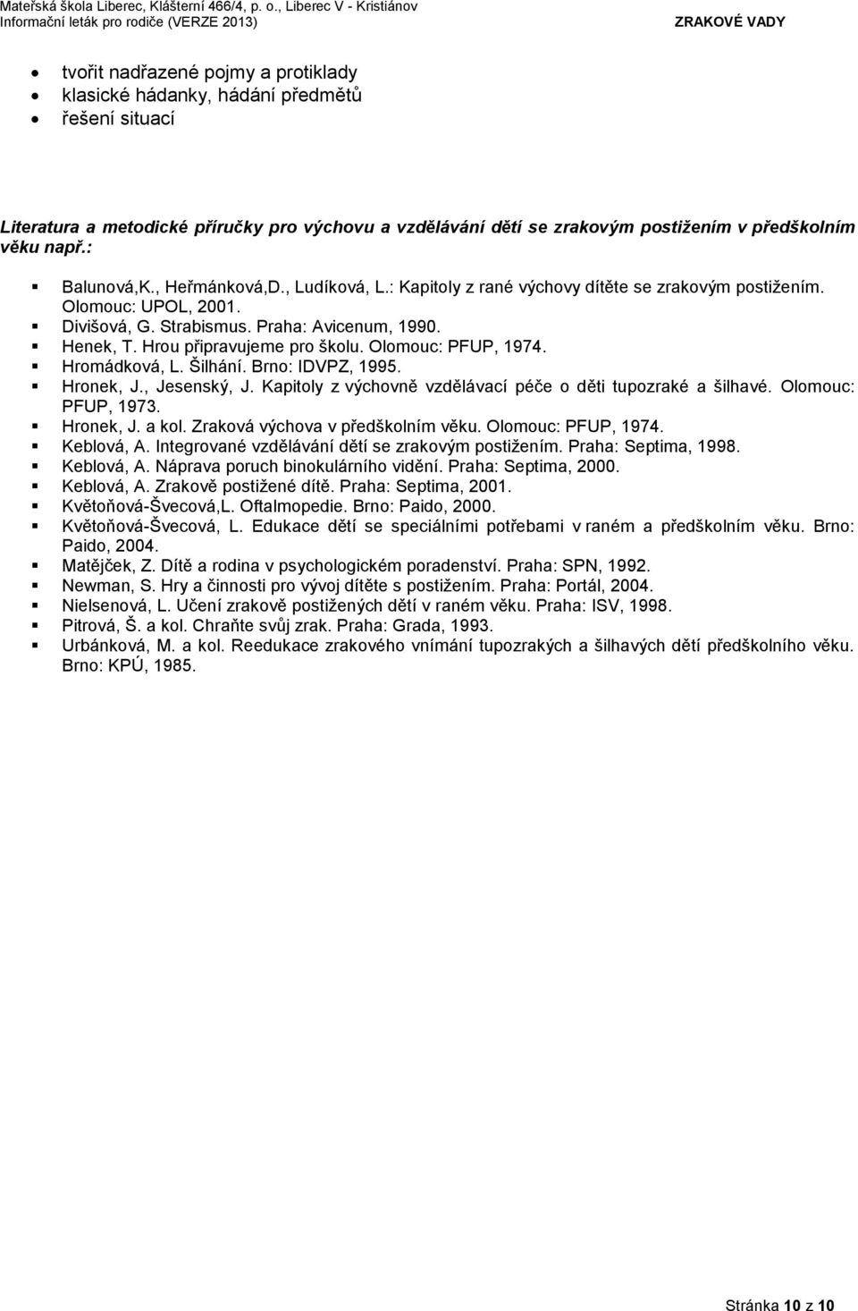 Hrou připravujeme pro školu. Olomouc: PFUP, 1974. Hromádková, L. Šilhání. Brno: IDVPZ, 1995. Hronek, J., Jesenský, J. Kapitoly z výchovně vzdělávací péče o děti tupozraké a šilhavé.