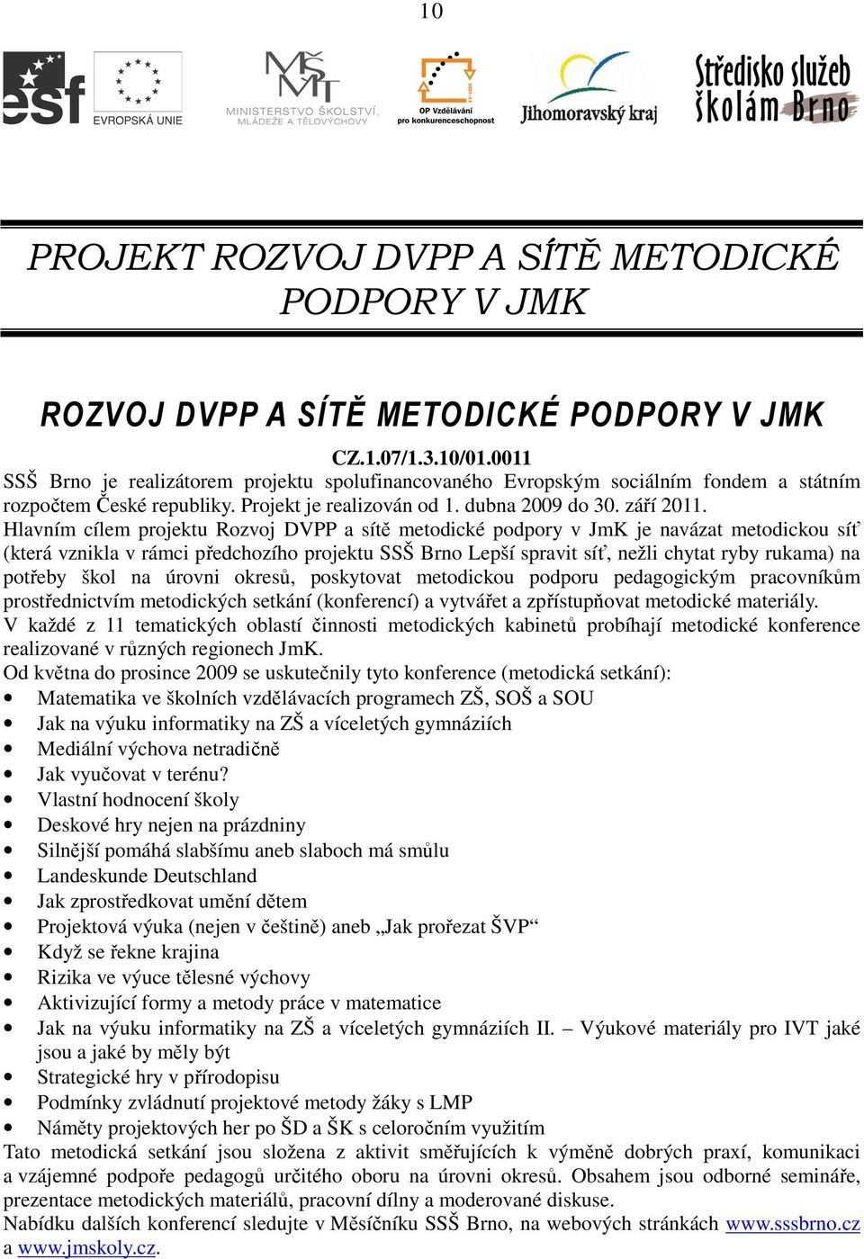 Hlavním cílem projektu Rozvoj DVPP a sítě metodické podpory v JmK je navázat metodickou síť (která vznikla v rámci předchozího projektu SSŠ Brno Lepší spravit síť, nežli chytat ryby rukama) na