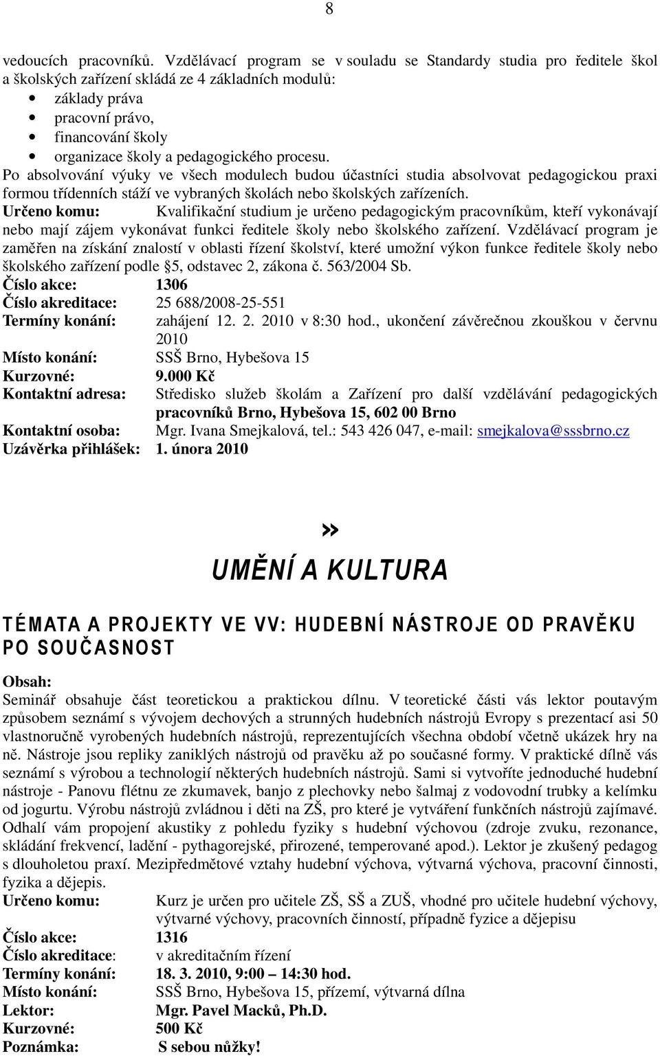 pedagogického procesu. Po absolvování výuky ve všech modulech budou účastníci studia absolvovat pedagogickou praxi formou třídenních stáží ve vybraných školách nebo školských zařízeních.