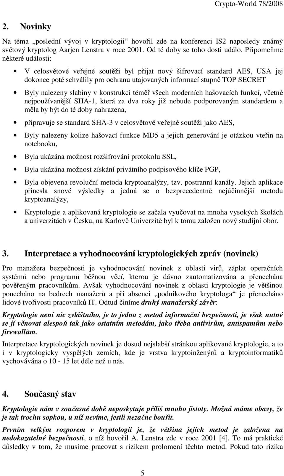slabiny v konstrukci téměř všech moderních hašovacích funkcí, včetně nejpoužívanější SHA-1, která za dva roky již nebude podporovaným standardem a měla by být do té doby nahrazena, připravuje se