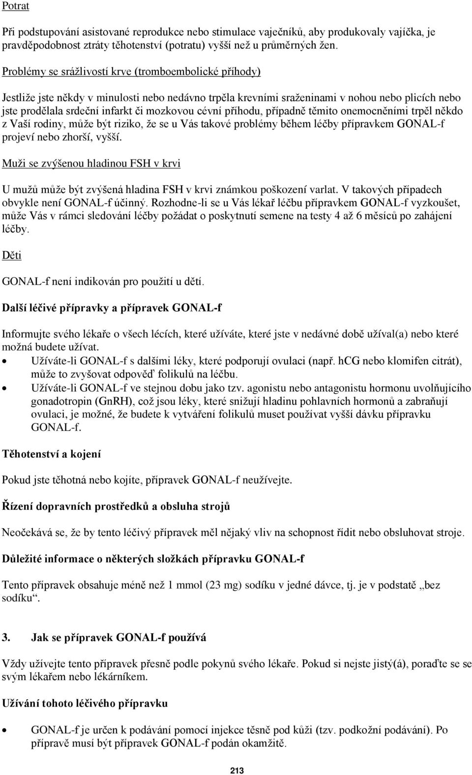 cévní příhodu, případně těmito onemocněními trpěl někdo z Vaší rodiny, může být riziko, že se u Vás takové problémy během léčby přípravkem GONAL-f projeví nebo zhorší, vyšší.