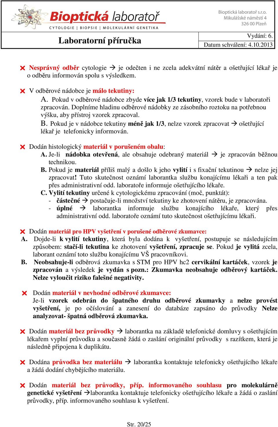 Pokud je v nádobce tekutiny méně jak 1/3, nelze vzorek zpracovat ošetřující lékař je telefonicky informován. Dodán histologický materiál v porušeném obalu: A.