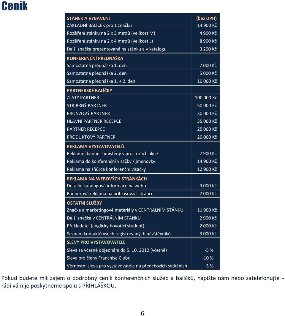 den PARTNERSKÉ BALÍČKY ZLATÝ PARTNER STŘÍBRNÝ PARTNER BRONZOVÝ PARTNER HLAVNÍ PARTNER RECEPCE PARTNER RECEPCE PRODUKTOVÝ PARTNER REKLAMA VYSTAVOVATELŮ Reklamní banner umístěný v prostorách akce