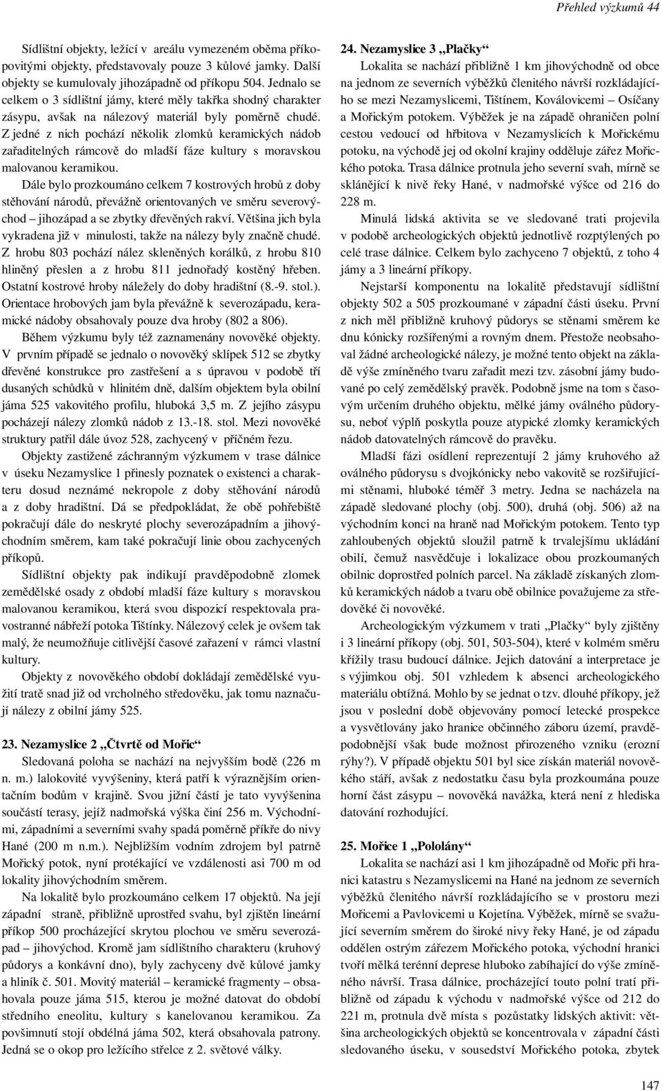 Z jedné z nich pochází několik zlomků keramických nádob zařaditelných rámcově do mladší fáze kultury s moravskou malovanou keramikou.