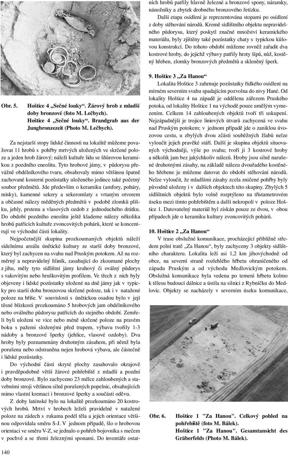 Do tohoto období můžeme rovněž zařadit dva kostrové hroby, do jejichž výbavy patřily hroty šípů, nůž, kostěný hřeben, zlomky bronzových předmětů a skleněný šperk. Obr. 5. Hoštice 4 Sečné louky.