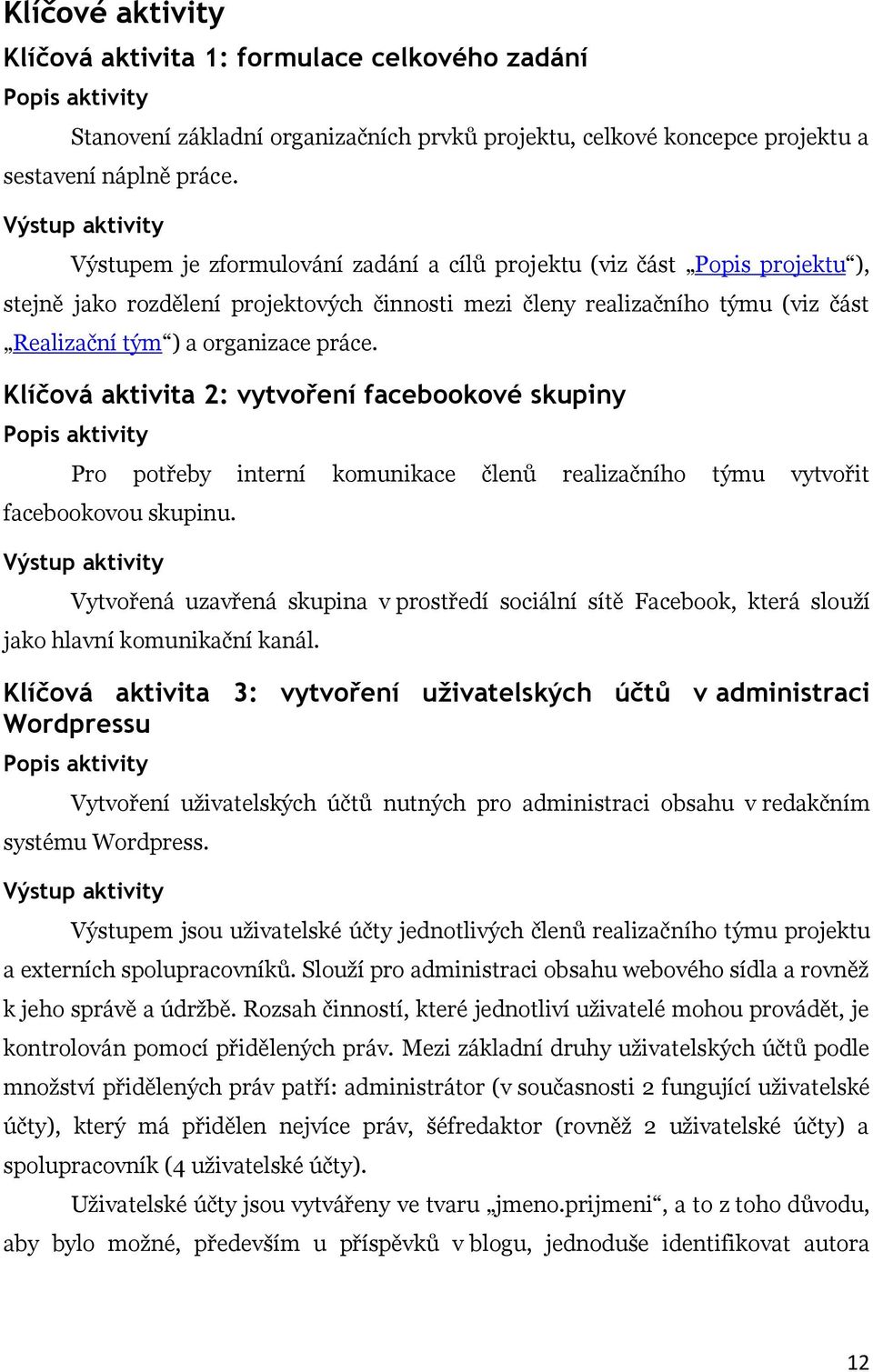 organizace práce. Klíčová aktivita 2: vytvoření facebookové skupiny Popis aktivity Pro potřeby interní komunikace členů realizačního týmu vytvořit facebookovou skupinu.