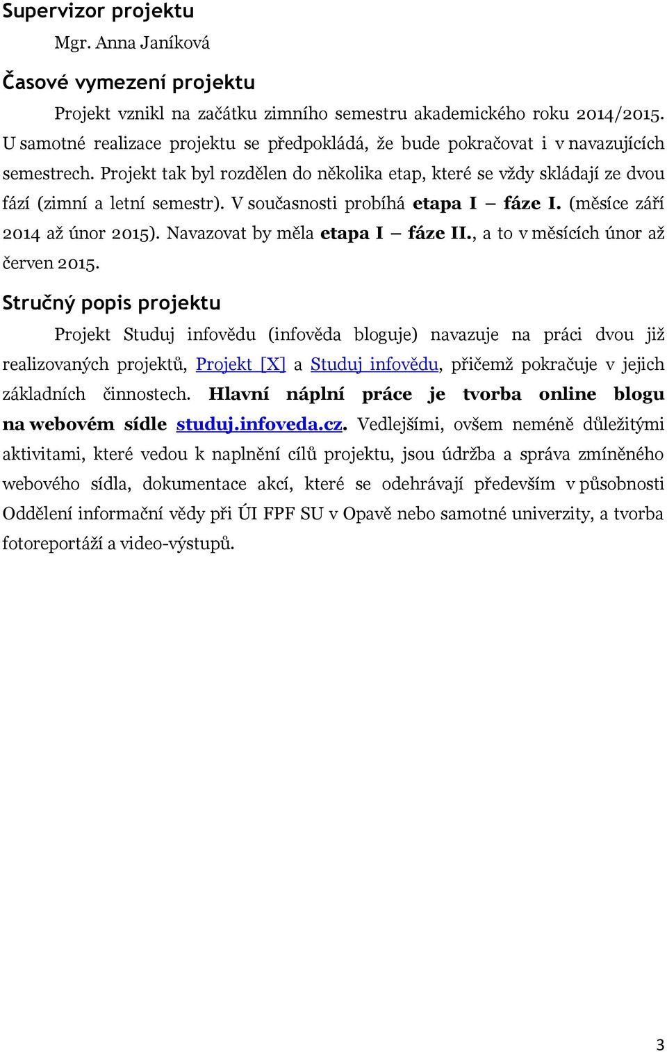 V současnosti probíhá etapa I fáze I. (měsíce září 2014 až únor 2015). Navazovat by měla etapa I fáze II., a to v měsících únor až červen 2015.