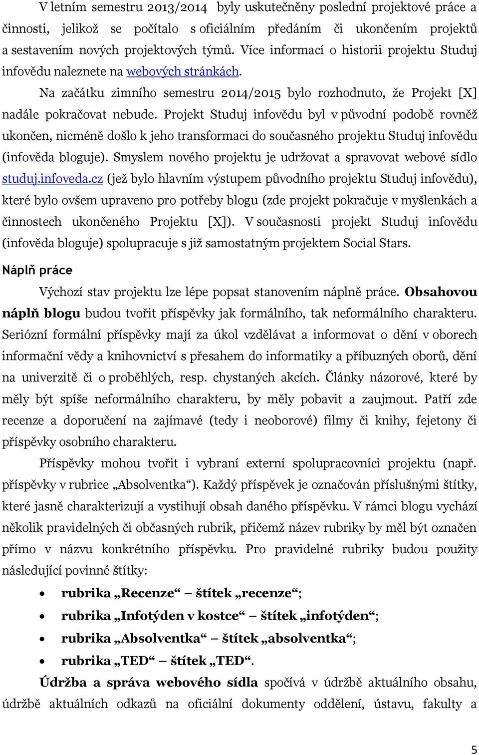 Projekt Studuj infovědu byl v původní podobě rovněž ukončen, nicméně došlo k jeho transformaci do současného projektu Studuj infovědu (infověda bloguje).