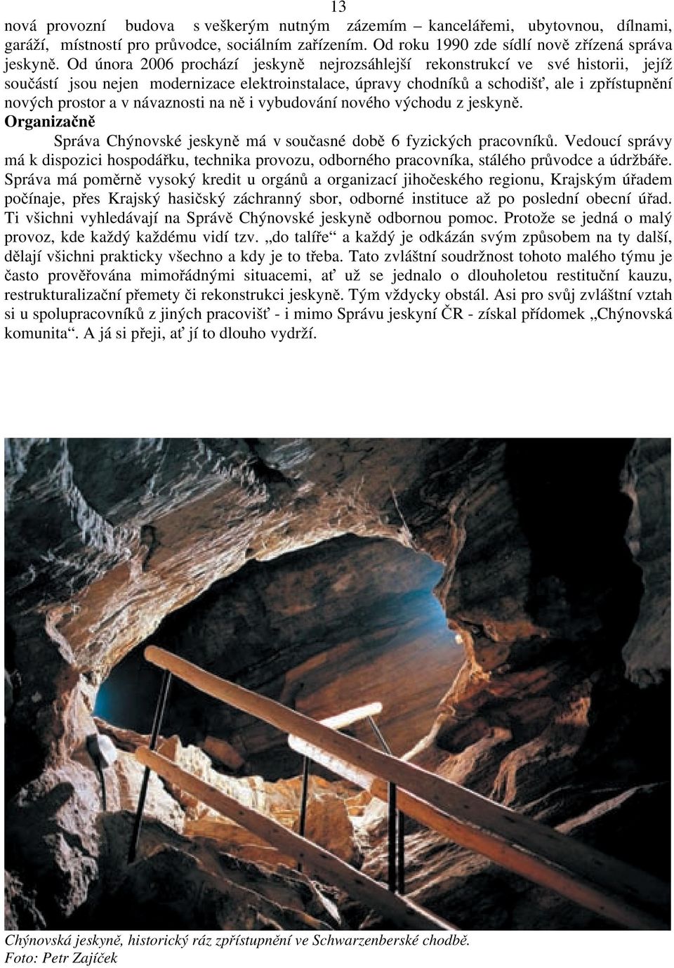 návaznosti na ně i vybudování nového východu z jeskyně. Organizačně Správa Chýnovské jeskyně má v současné době 6 fyzických pracovníků.