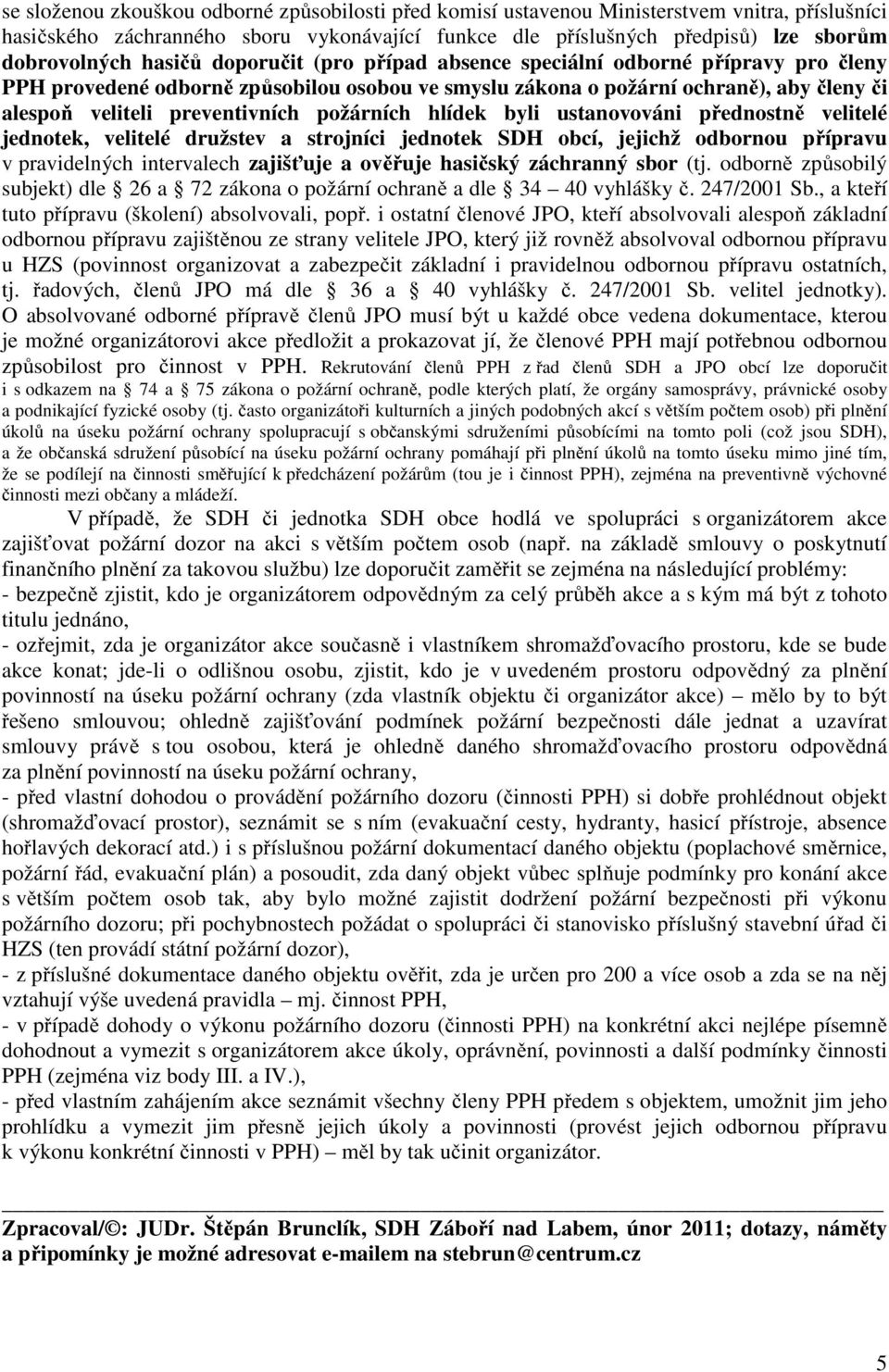 požárních hlídek byli ustanovováni přednostně velitelé jednotek, velitelé družstev a strojníci jednotek SDH obcí, jejichž odbornou přípravu v pravidelných intervalech zajišťuje a ověřuje hasičský