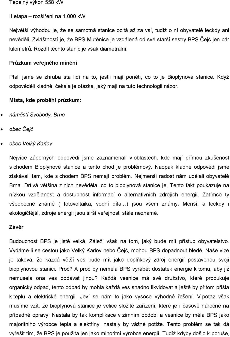 Průzkum veřejného mínění Ptali jsme se zhruba sta lidí na to, jestli mají ponětí, co to je Bioplynová stanice. Kdyţ odpověděli kladně, čekala je otázka, jaký mají na tuto technologii názor.