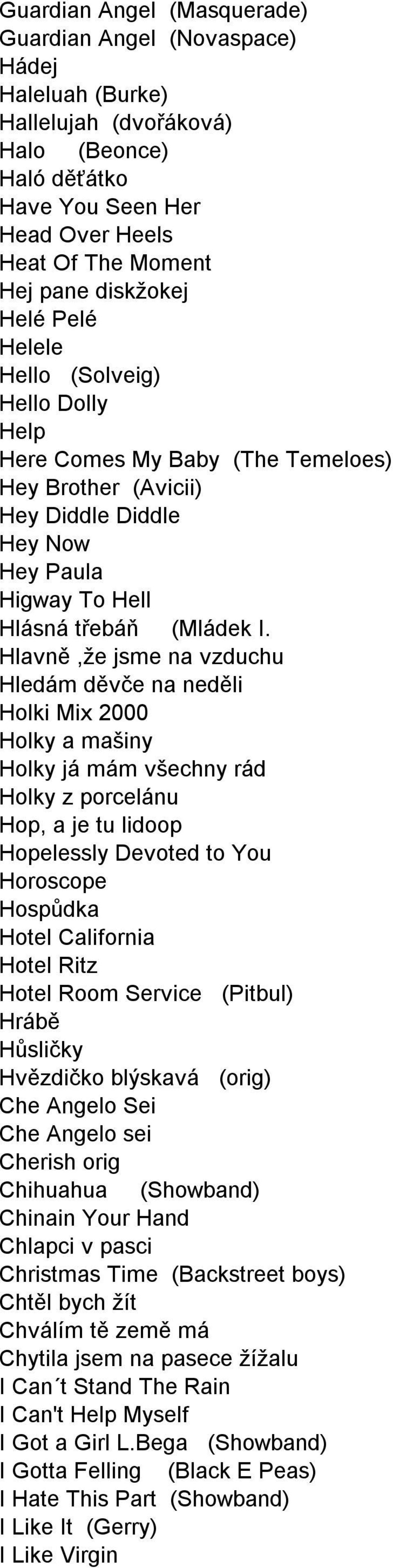 Hlavně,že jsme na vzduchu Hledám děvče na neděli Holki Mix 2000 Holky a mašiny Holky já mám všechny rád Holky z porcelánu Hop, a je tu lidoop Hopelessly Devoted to You Horoscope Hospůdka Hotel