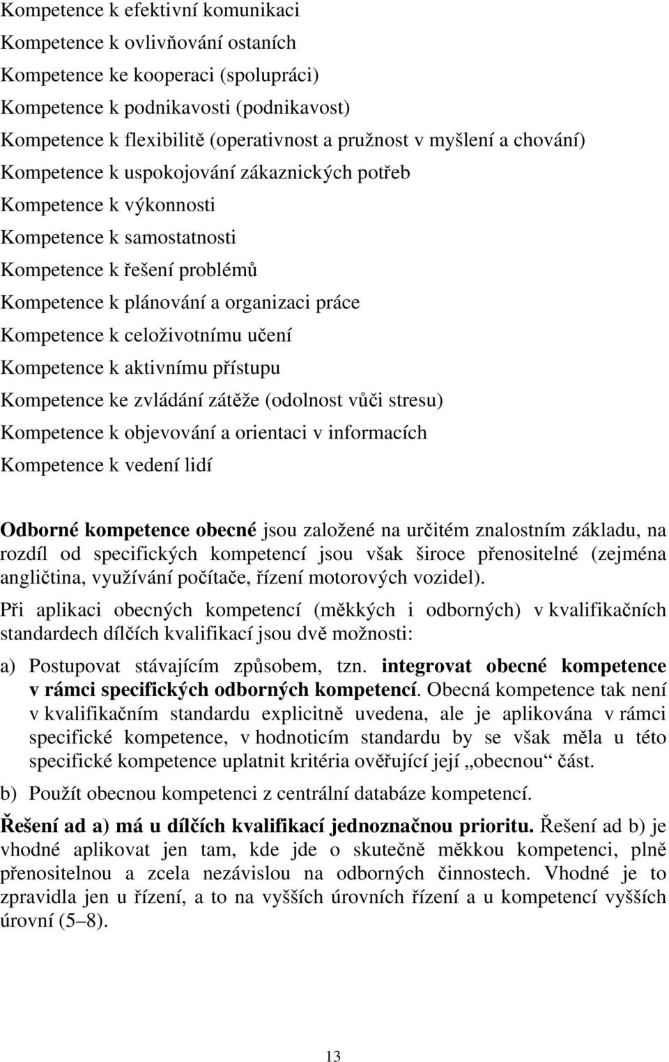 celoživotnímu učení Kompetence k aktivnímu přístupu Kompetence ke zvládání zátěže (odolnost vůči stresu) Kompetence k objevování a orientaci v informacích Kompetence k vedení lidí Odborné kompetence