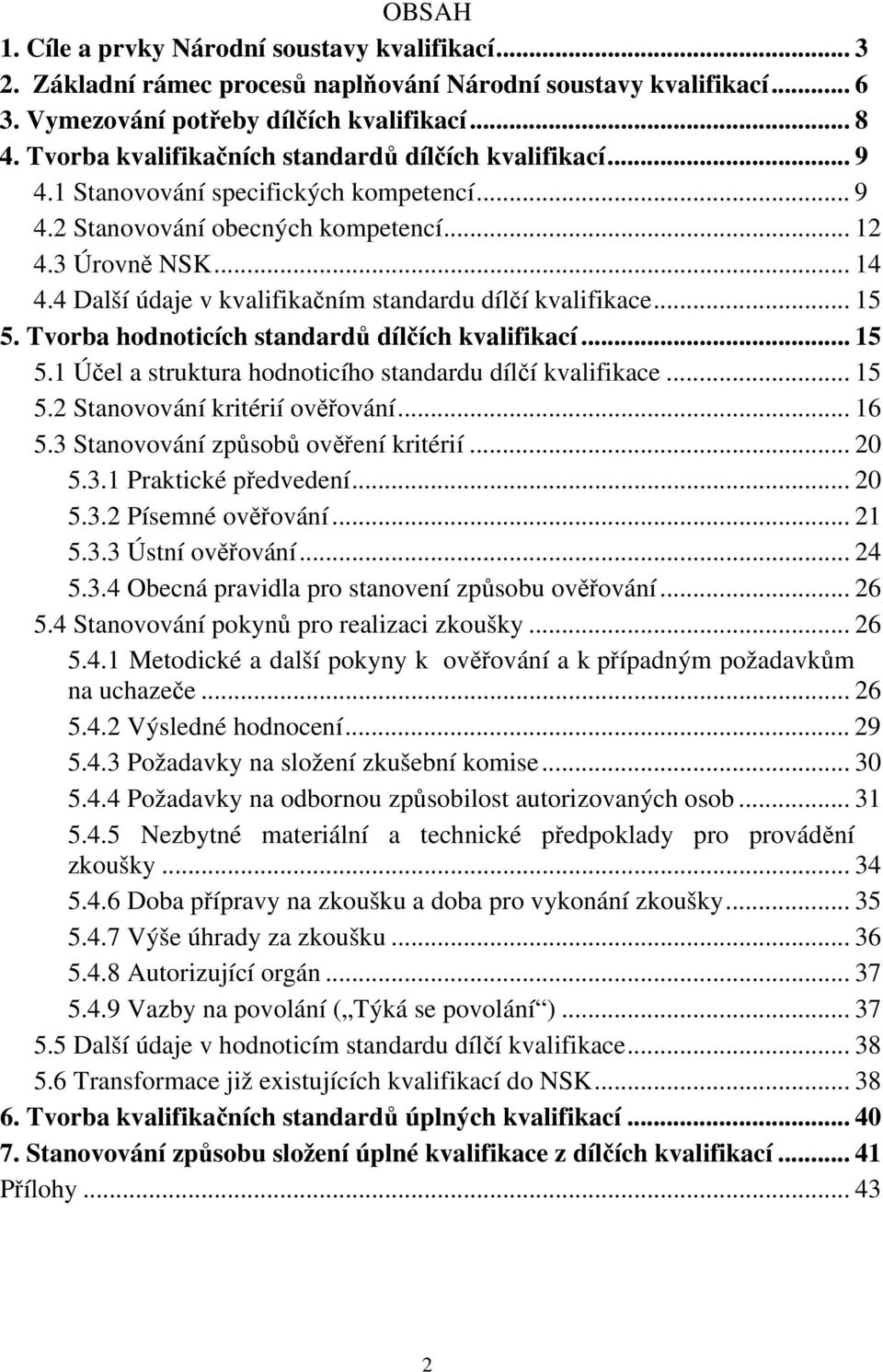 4 Další údaje v kvalifikačním standardu dílčí kvalifikace... 15 5. Tvorba hodnoticích standardů dílčích kvalifikací... 15 5.1 Účel a struktura hodnoticího standardu dílčí kvalifikace... 15 5.2 Stanovování kritérií ověřování.