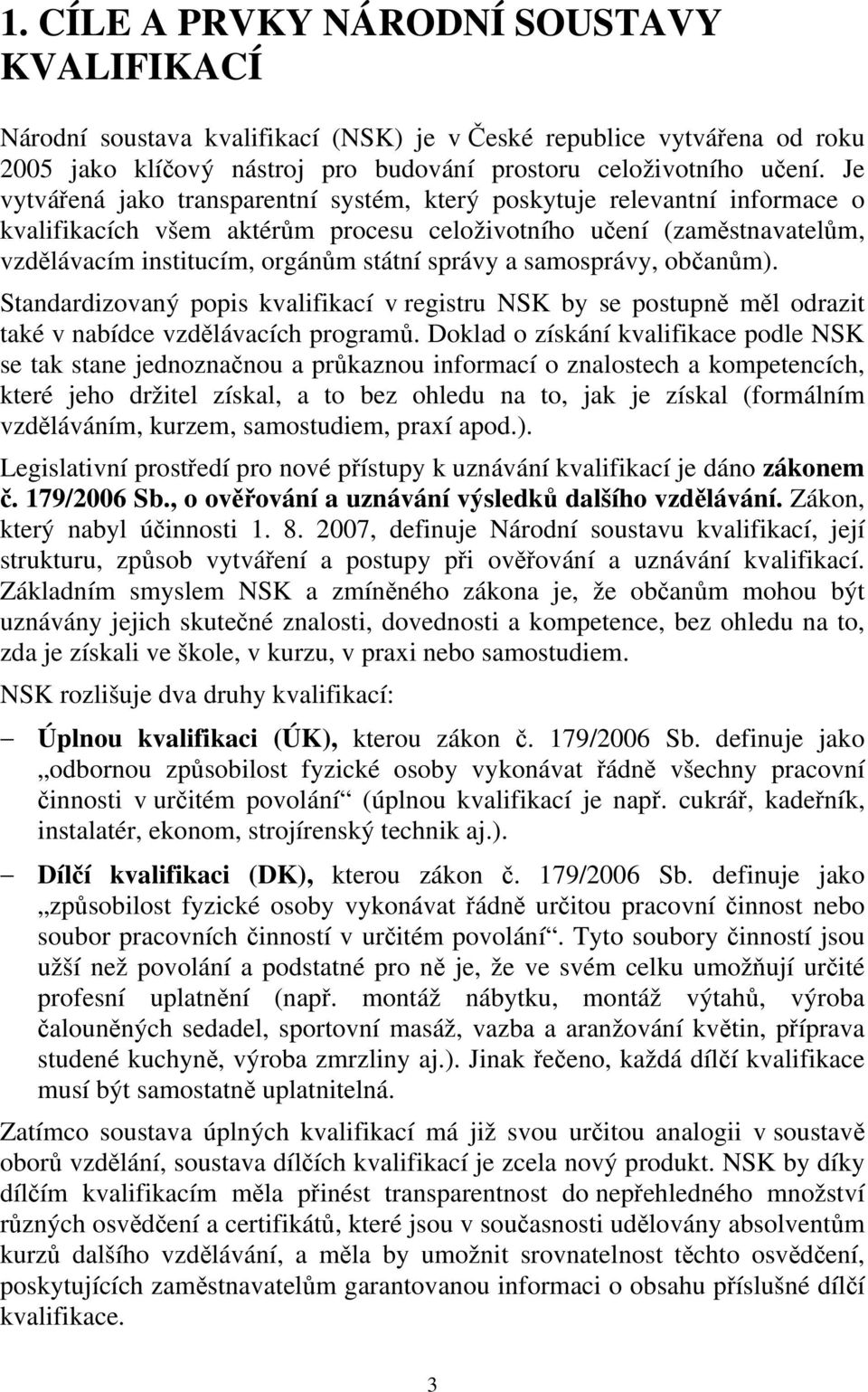 samosprávy, občanům). Standardizovaný popis kvalifikací v registru NSK by se postupně měl odrazit také v nabídce vzdělávacích programů.