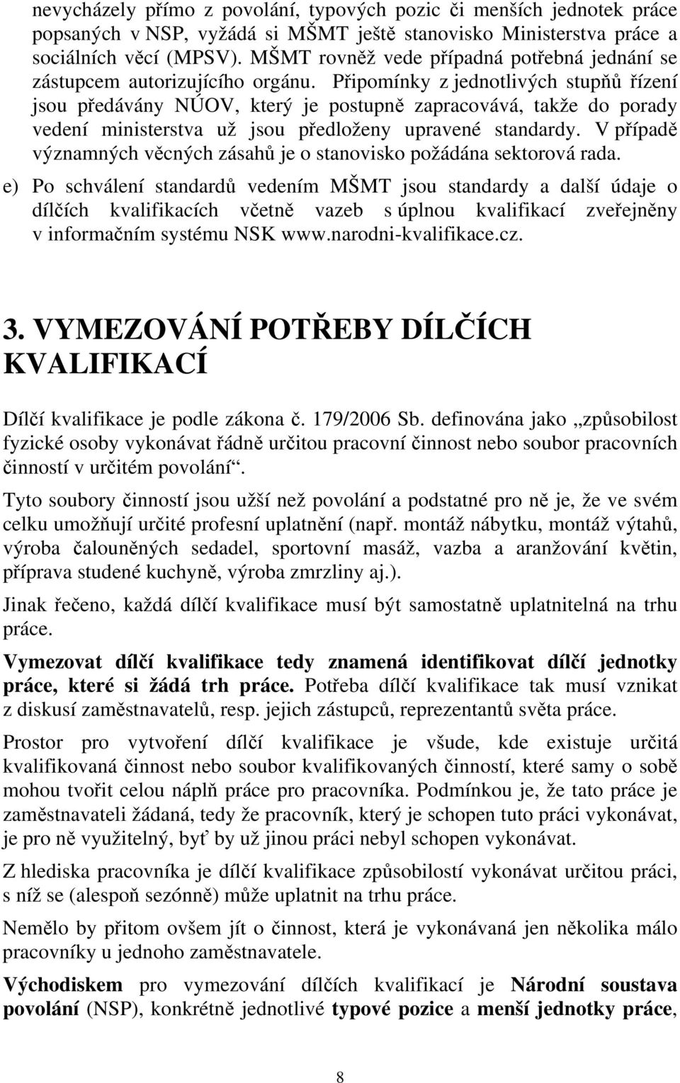 Připomínky z jednotlivých stupňů řízení jsou předávány NÚOV, který je postupně zapracovává, takže do porady vedení ministerstva už jsou předloženy upravené standardy.