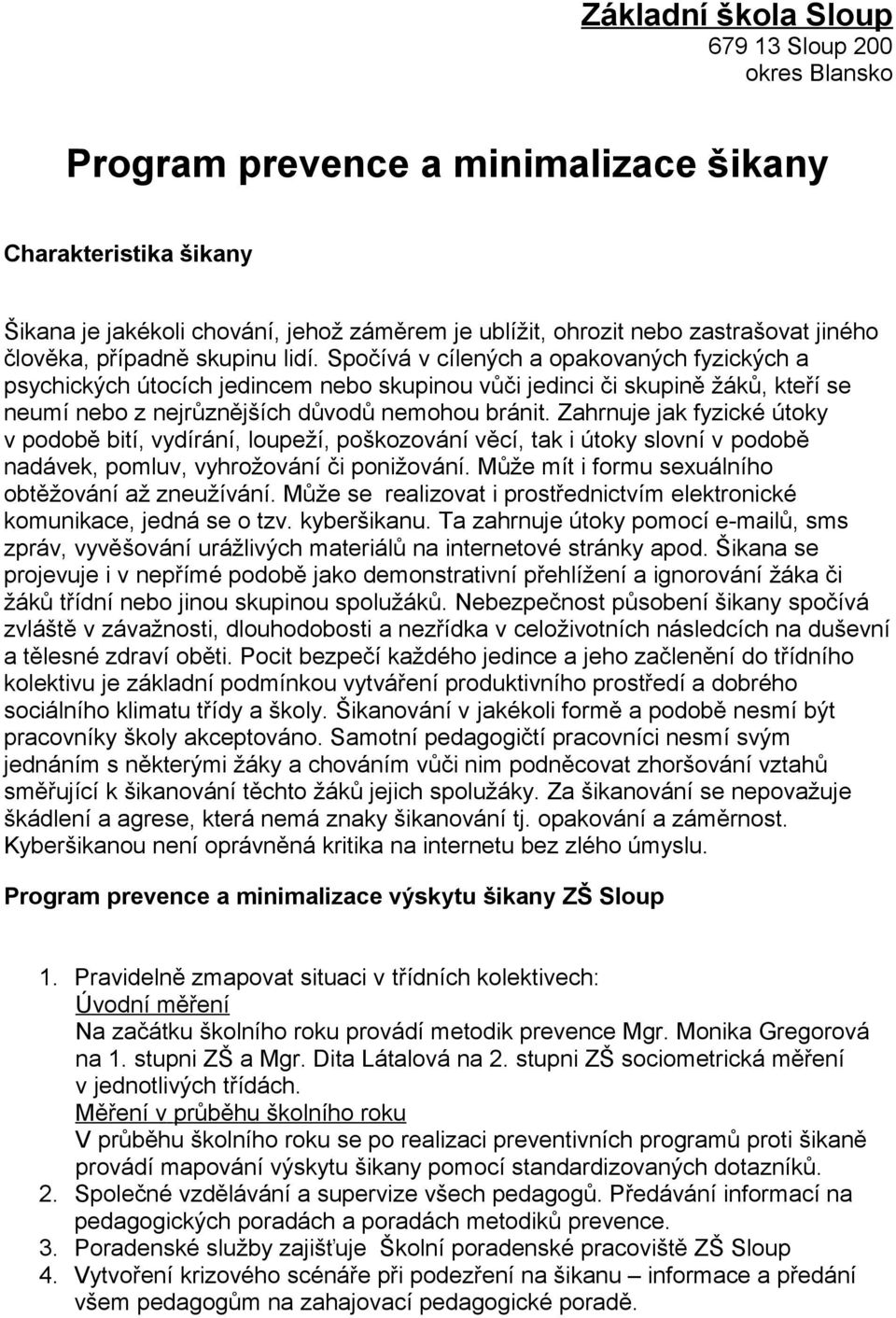 Spočívá v cílených a opakovaných fyzických a psychických útocích jedincem nebo skupinou vůči jedinci či skupině žáků, kteří se neumí nebo z nejrůznějších důvodů nemohou bránit.