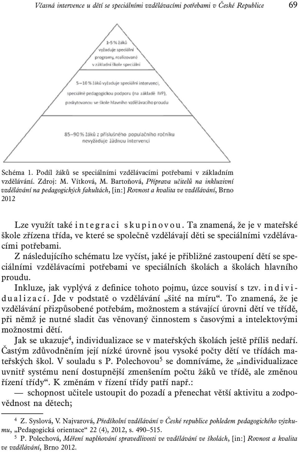 Ta znamená, že je v mateřské škole zřízena třída, ve které se společně vzdělávají děti se speciálními vzdělávacími potřebami.