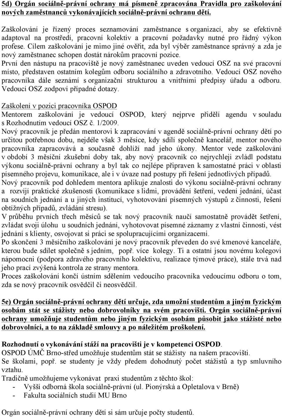 Cílem zaškolování je mimo jiné ověřit, zda byl výběr zaměstnance správný a zda je nový zaměstnanec schopen dostát nárokům pracovní pozice.