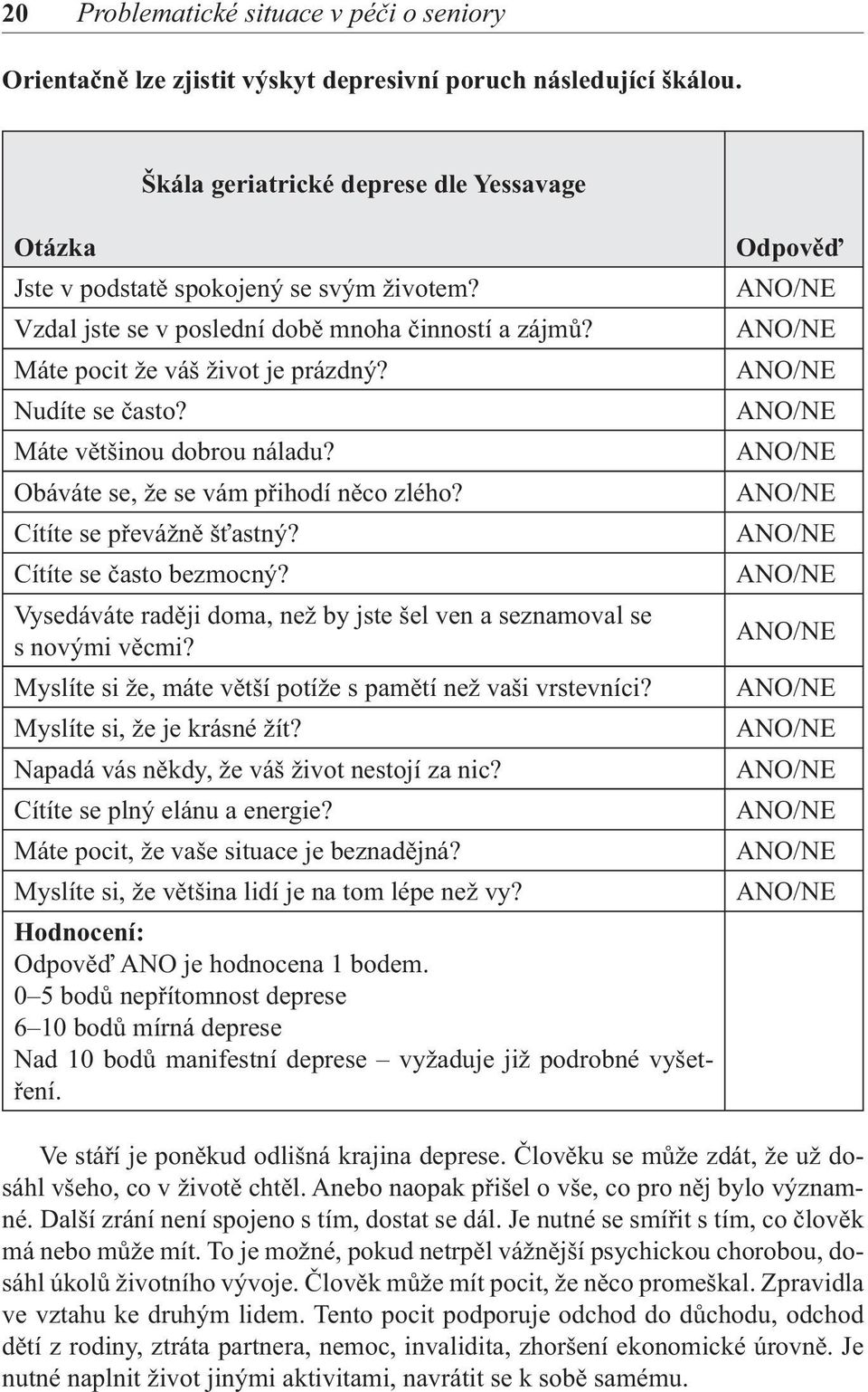 Cítíte se převážně šťastný? Cítíte se často bezmocný? Vysedáváte raději doma, než by jste šel ven a seznamoval se s novými věcmi? Myslíte si že, máte větší potíže s pamětí než vaši vrstevníci?