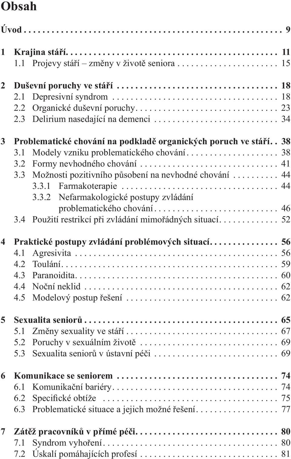 3 Delirium nasedající na demenci........................... 34 3 Problematické chování na podkladě organických poruch ve stáří.. 38 3.1 Modely vzniku problematického chování.................... 38 3.2 Formy nevhodného chování.